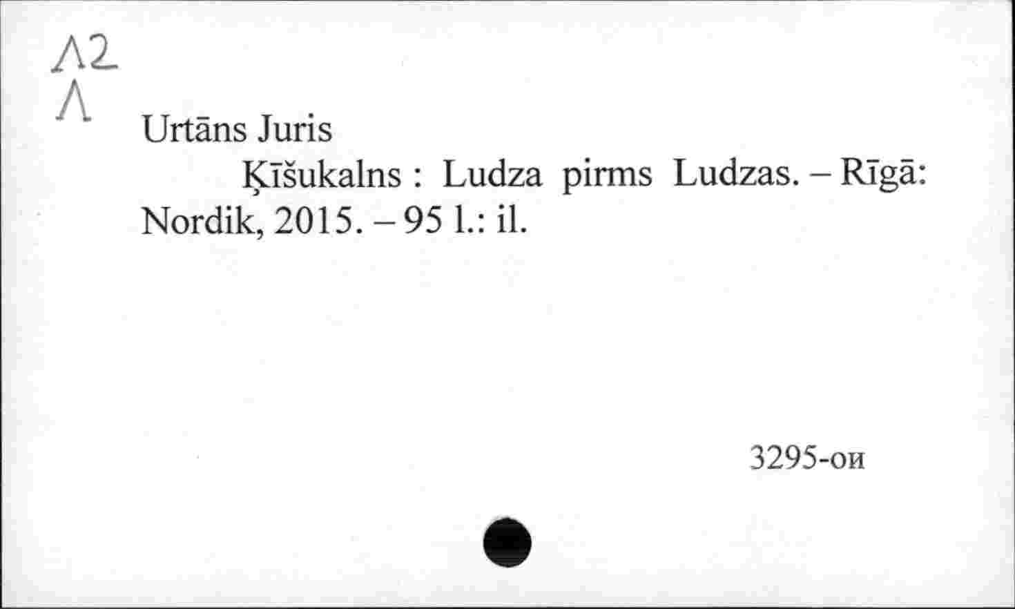 ﻿Л2.
Л , •
Urtans Juns
KTšukalns : Ludza pirms Ludzas. - Rigä: Nordik, 2015.-95 1.: il.
3295-ои